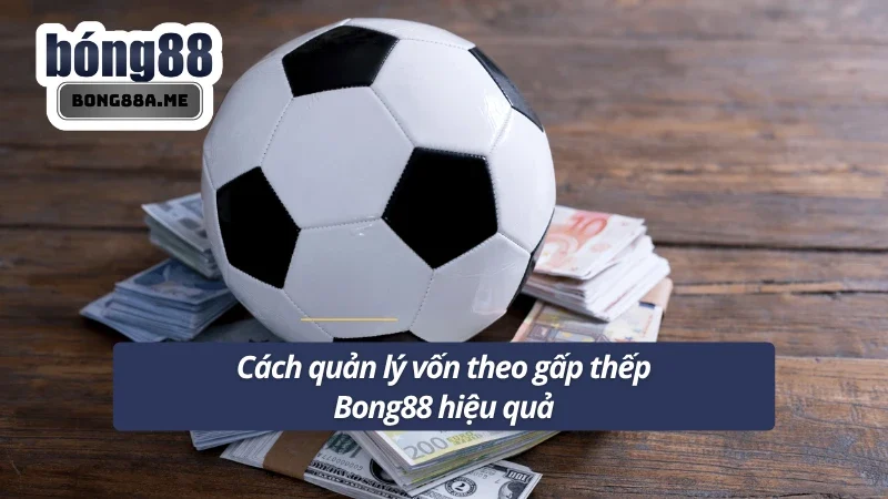 Hướng dẫn quản lý vốn hiệu quả khi đánh gấp thếp