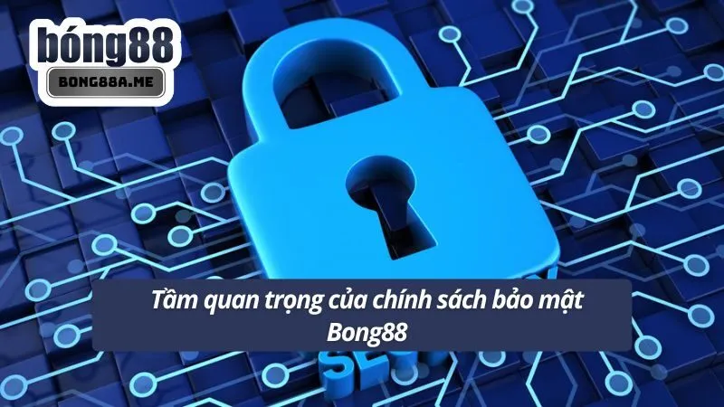 Tầm quan trọng của chính sách bảo mật Bong88