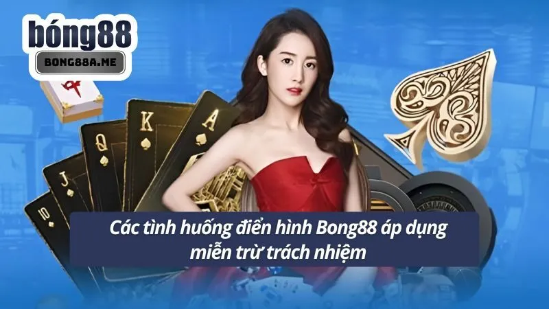 Các tình huống điển hình Bong88 áp dụng miễn trừ trách nhiệm